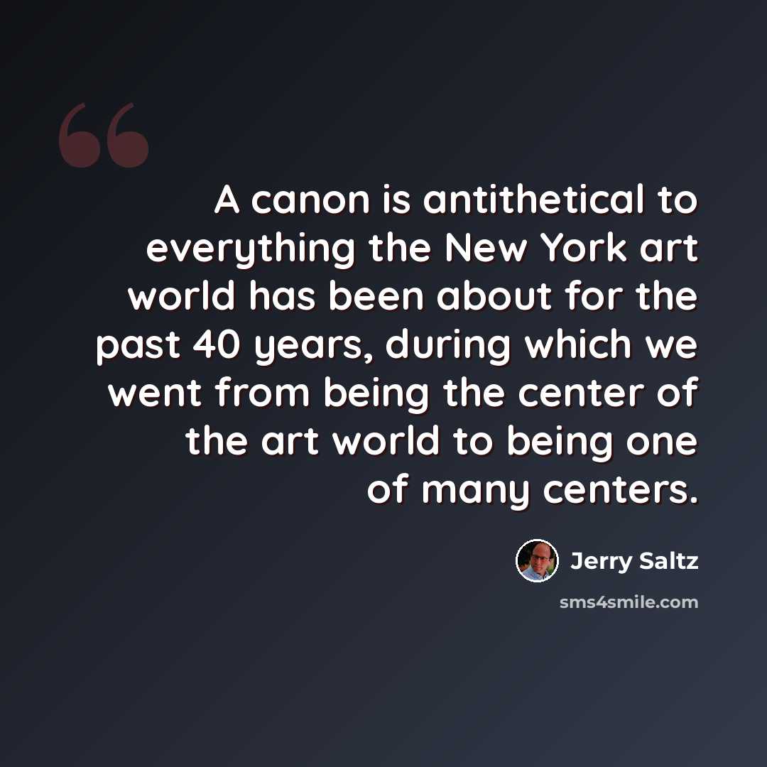 “A canon is antithetical to everything the New York art world has been about for the past 40 years, during which we went from being the center of the art world to being one of many centers.” quote by Jerry Saltz