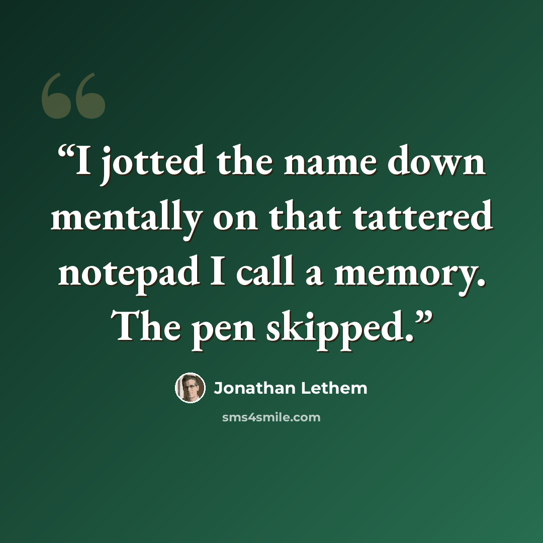 “I jotted the name down mentally on that tattered notepad I call a memory. The pen skipped.” quote by Jonathan Lethem