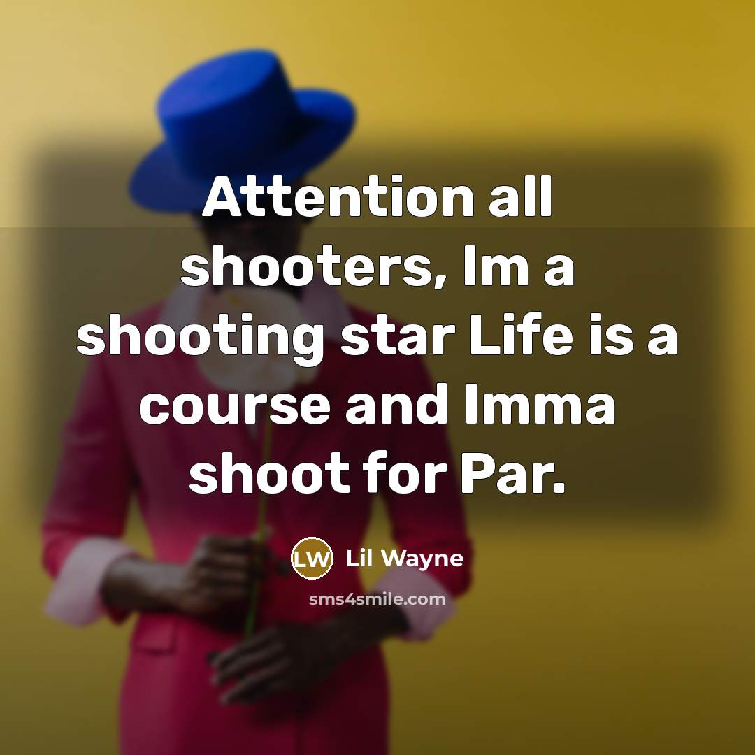 “Attention all shooters, Im a shooting star Life is a course and Imma shoot for Par.” quote by Lil Wayne