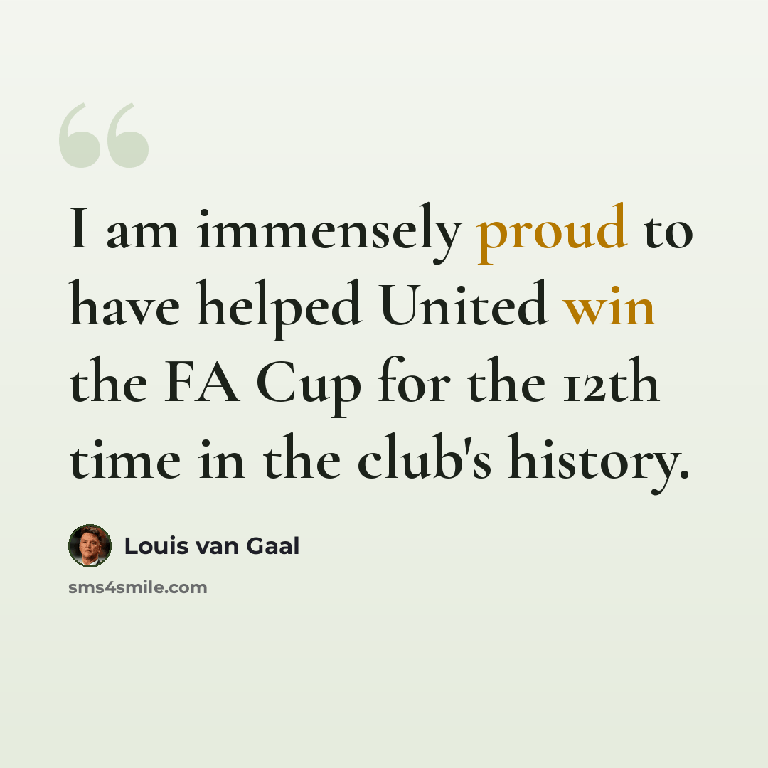 “I am immensely proud to have helped United win the FA Cup for the 12th time in the club's history.” quote by Louis van Gaal
