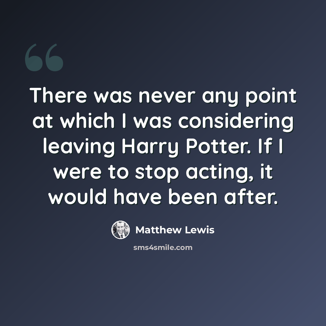 “There was never any point at which I was considering leaving Harry Potter. If I were to stop acting, it would have been after.” quote by Matthew Lewis