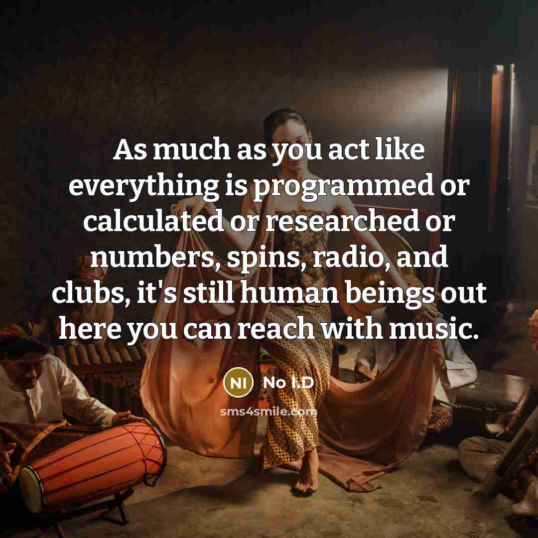 “As much as you act like everything is programmed or calculated or researched or numbers, spins, radio, and clubs, it's still human beings out here you can reach with music.” quote by No I.D