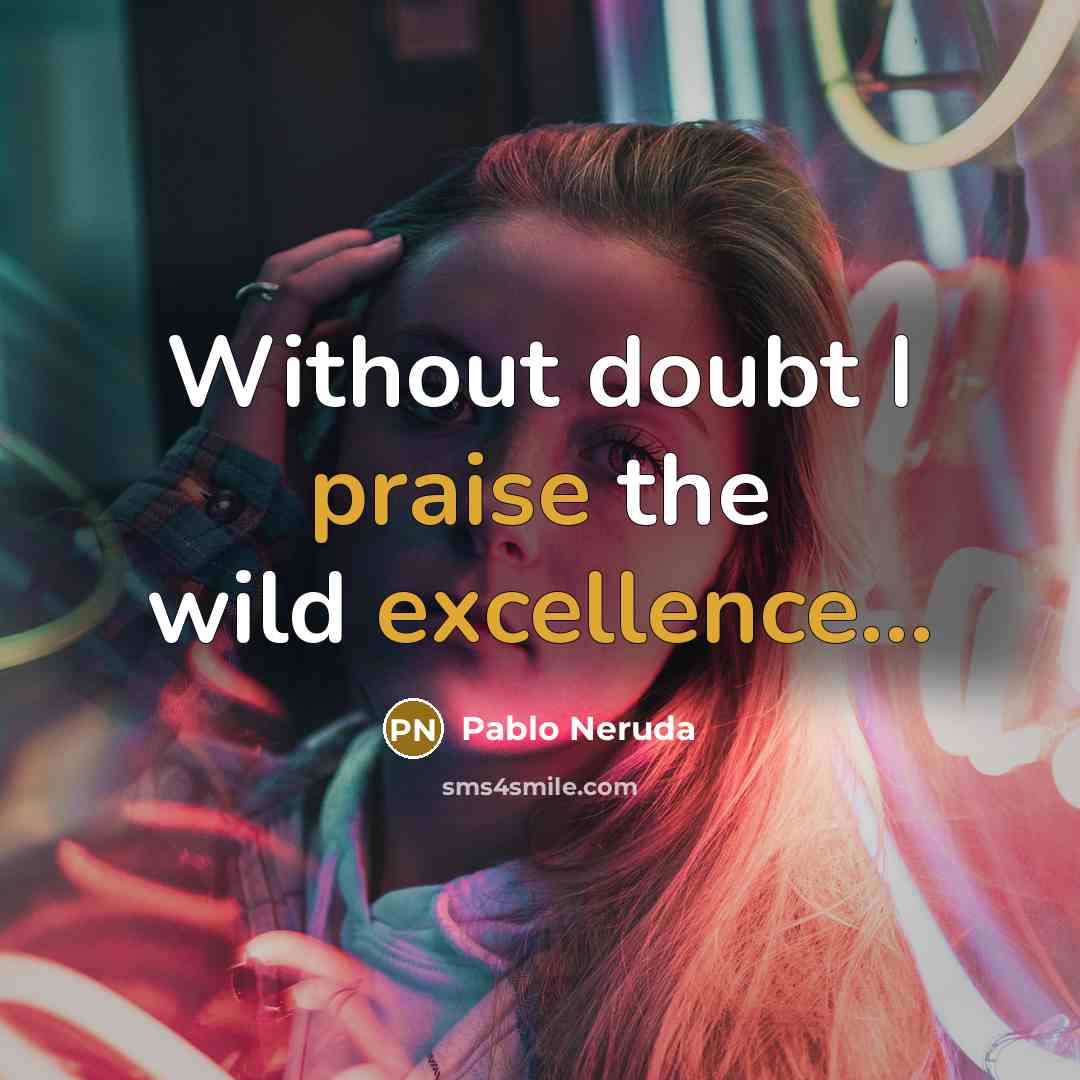 “Without doubt I praise the wild excellence...” quote by Pablo Neruda