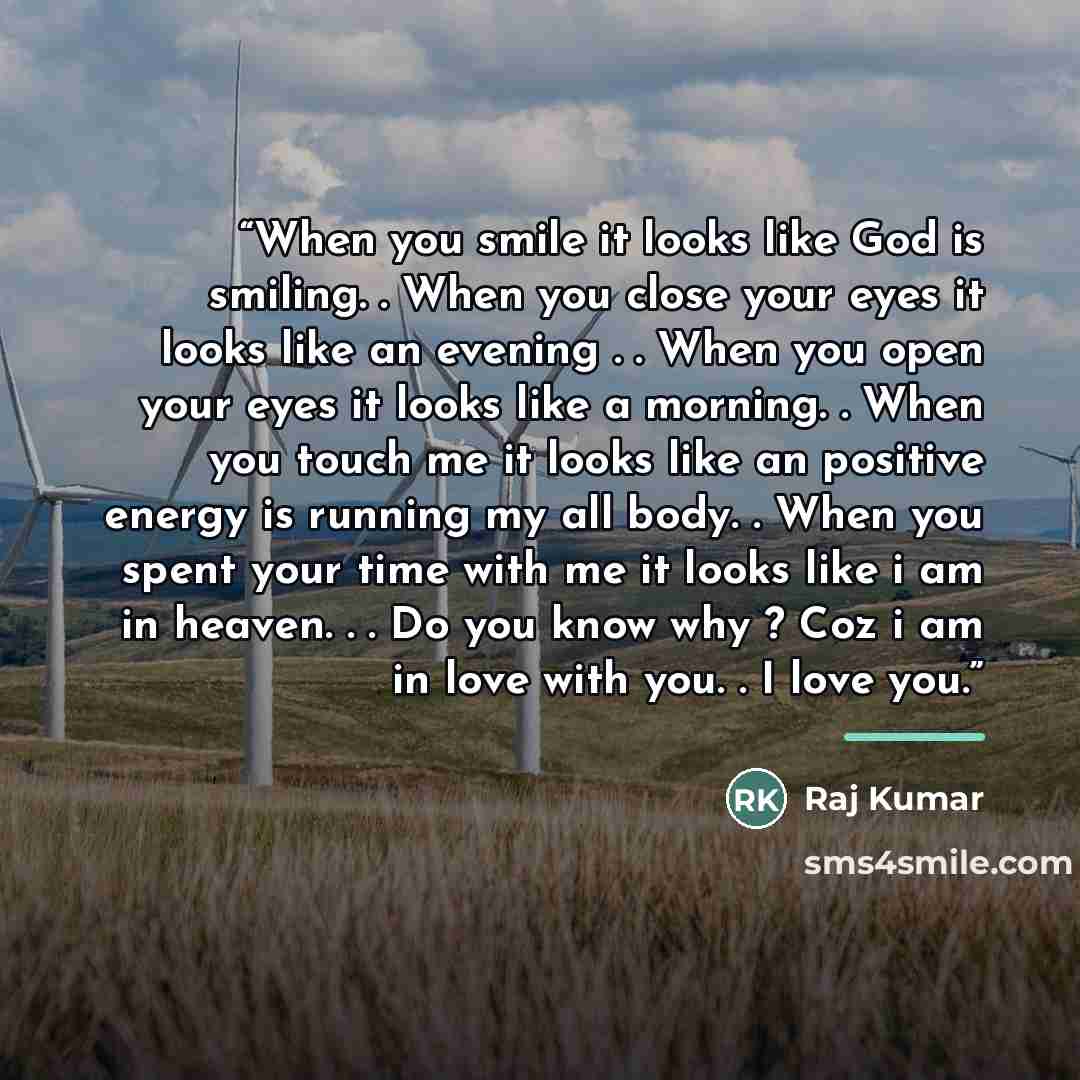 “When you smile it looks like God is smiling. . When you close your eyes it looks like an evening . . When you open your eyes it looks like a morning. . When you touch me it looks like an positive energy is running my all body. . When you spent your time with me it looks like i am in heaven. . . Do…” quote by Raj Kumar