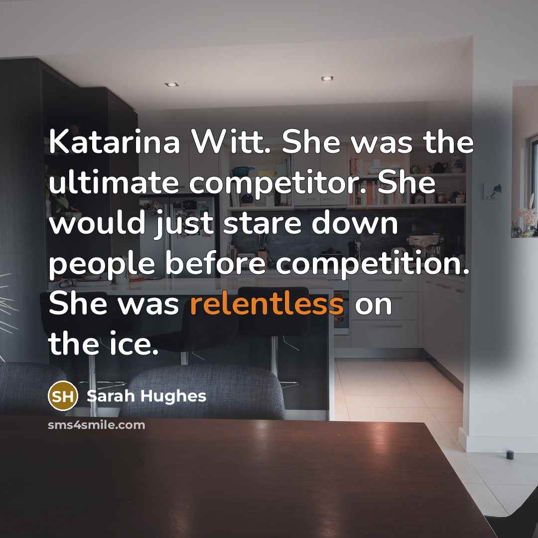 “Katarina Witt. She was the ultimate competitor. She would just stare down people before competition. She was relentless on the ice.” quote by Sarah Hughes