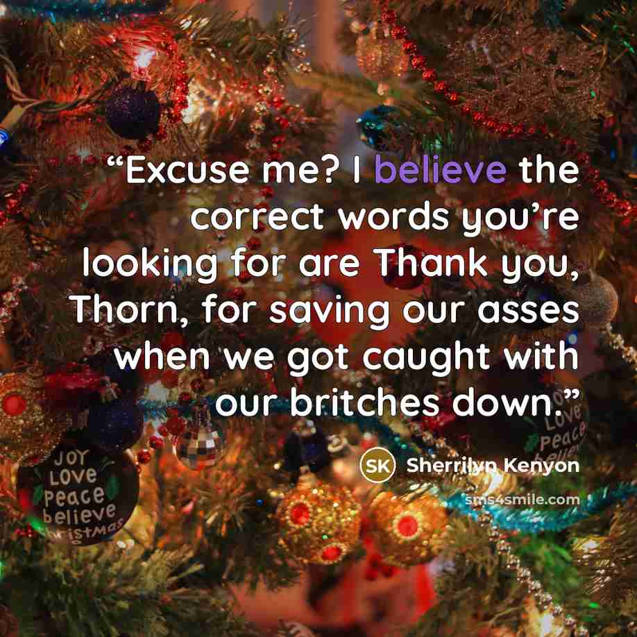 “Excuse me? I believe the correct words you’re looking for are Thank you, Thorn, for saving our asses when we got caught with our britches down.” quote by Sherrilyn Kenyon