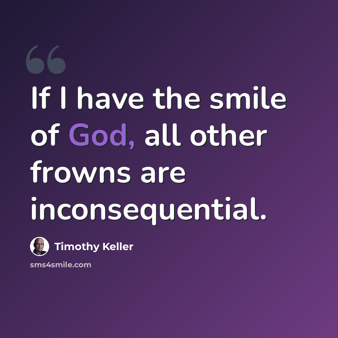 “If I have the smile of God, all other frowns are inconsequential.” quote by Timothy Keller