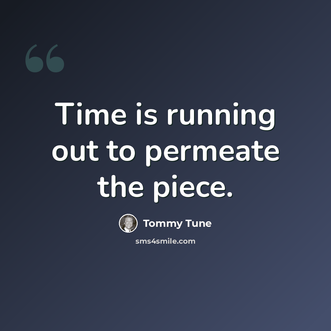 “Time is running out to permeate the piece.” quote by Tommy Tune