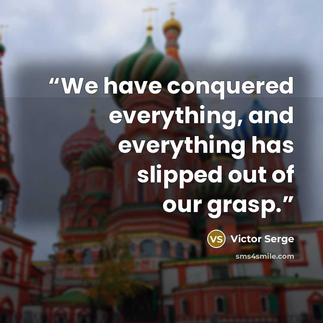 “We have conquered everything, and everything has slipped out of our grasp.” quote by Victor Serge