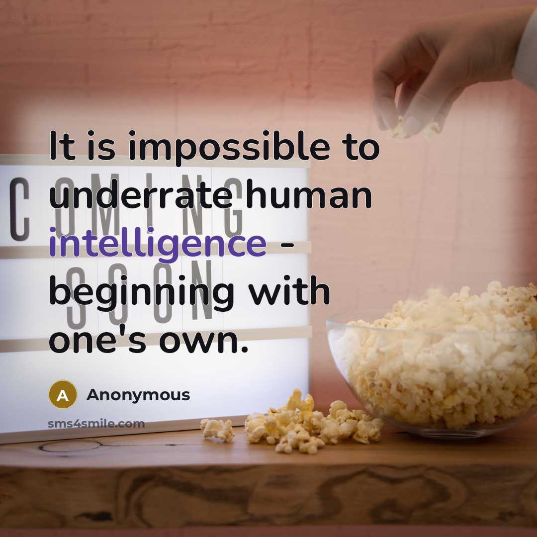“It is impossible to underrate human intelligence - beginning with one's own.” quote by Anonymous