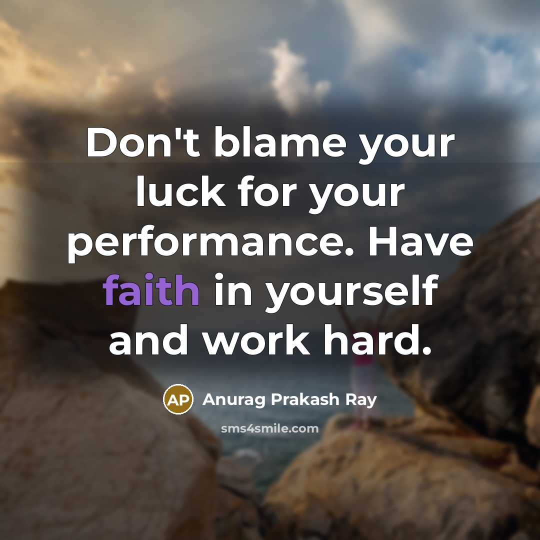 “Don't blame your luck for your performance. Have faith in yourself and work hard.” quote by Anurag Prakash Ray