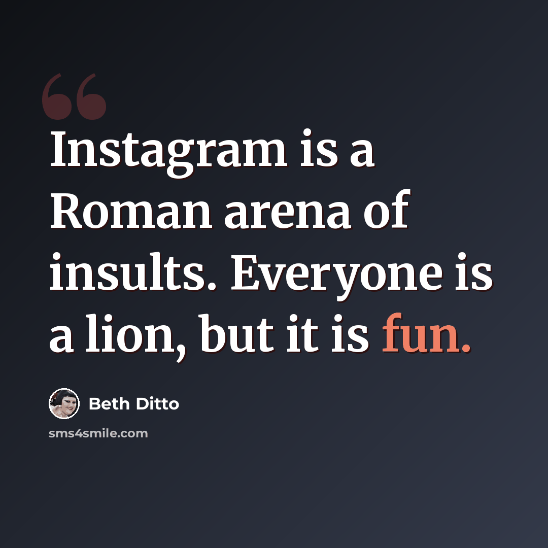 “Instagram is a Roman arena of insults. Everyone is a lion, but it is fun.” quote by Beth Ditto
