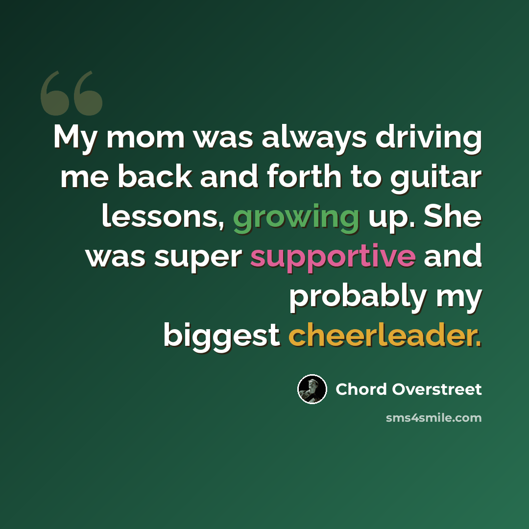 “My mom was always driving me back and forth to guitar lessons, growing up. She was super supportive and probably my biggest cheerleader.” quote by Chord Overstreet