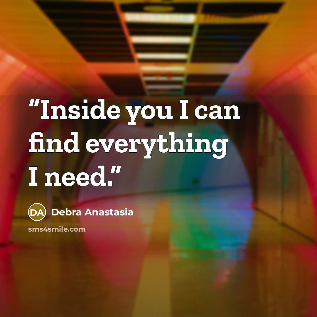“Inside you I can find everything I need.” quote by Debra Anastasia