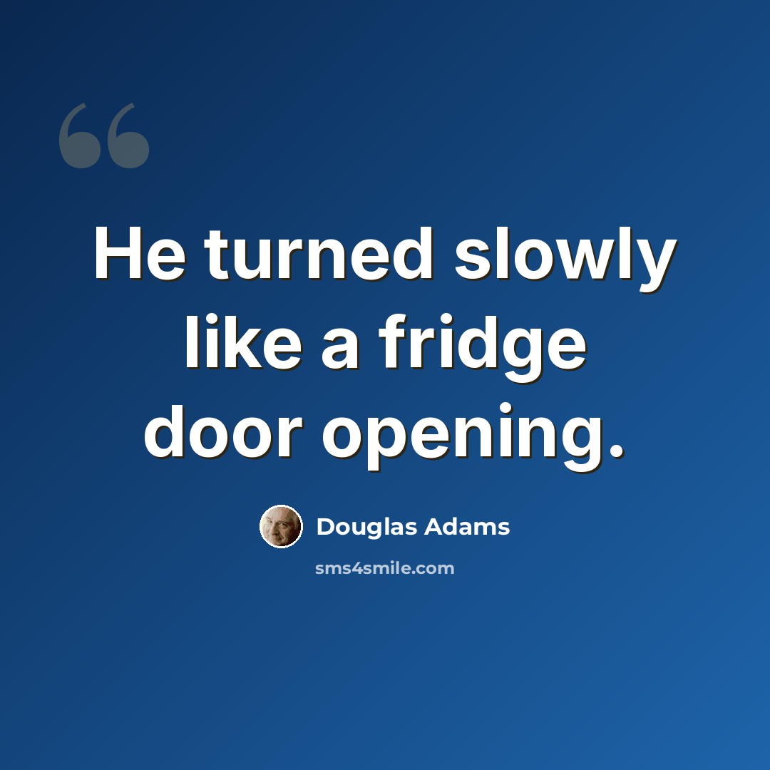 “He turned slowly like a fridge door opening.” quote by Douglas Adams