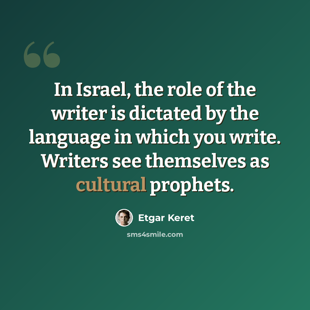 “In Israel, the role of the writer is dictated by the language in which you write. Writers see themselves as cultural prophets.” quote by Etgar Keret