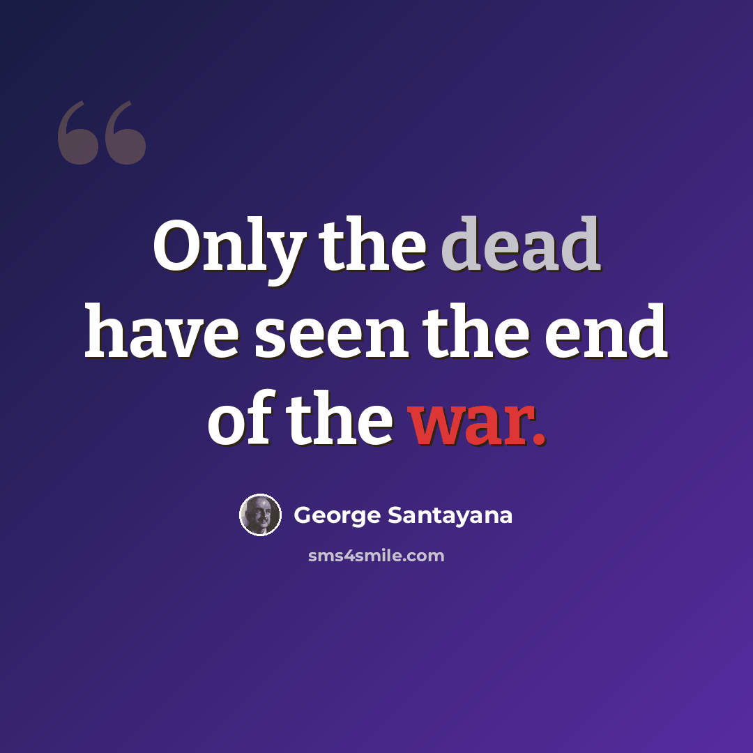 “Only the dead have seen the end of the war.” quote by George Santayana