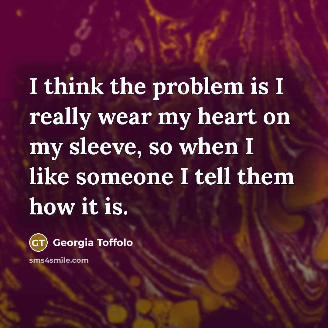 “I think the problem is I really wear my heart on my sleeve, so when I like someone I tell them how it is.” quote by Georgia Toffolo