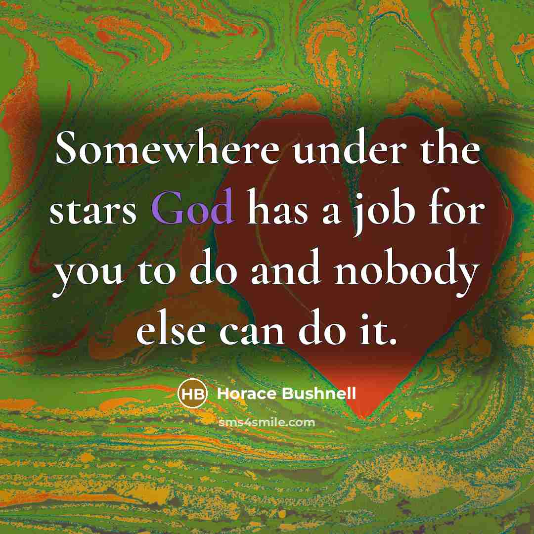 “Somewhere under the stars God has a job for you to do and nobody else can do it.” quote by Horace Bushnell