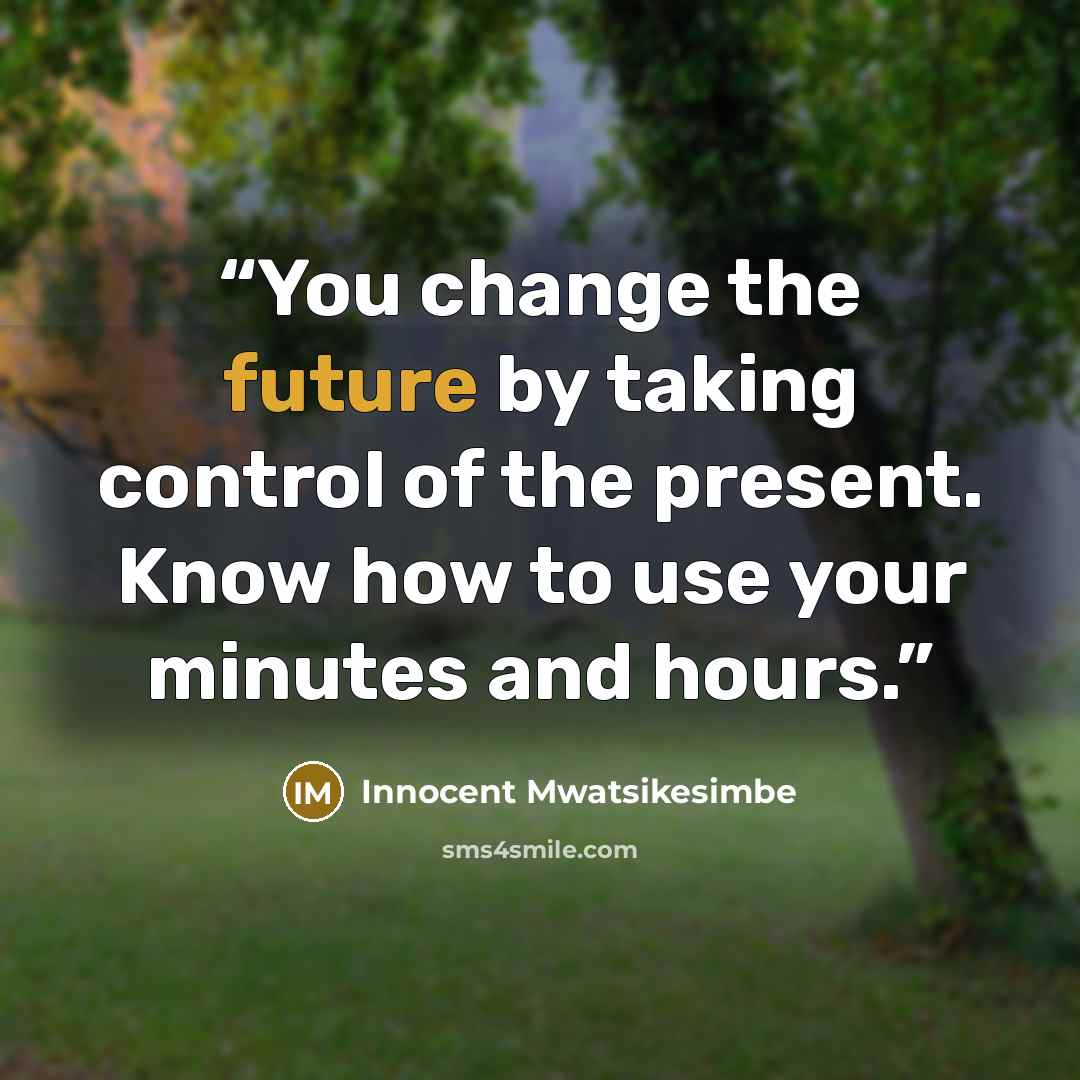 “You change the future by taking control of the present. Know how to use your minutes and hours.” quote by Innocent Mwatsikesimbe