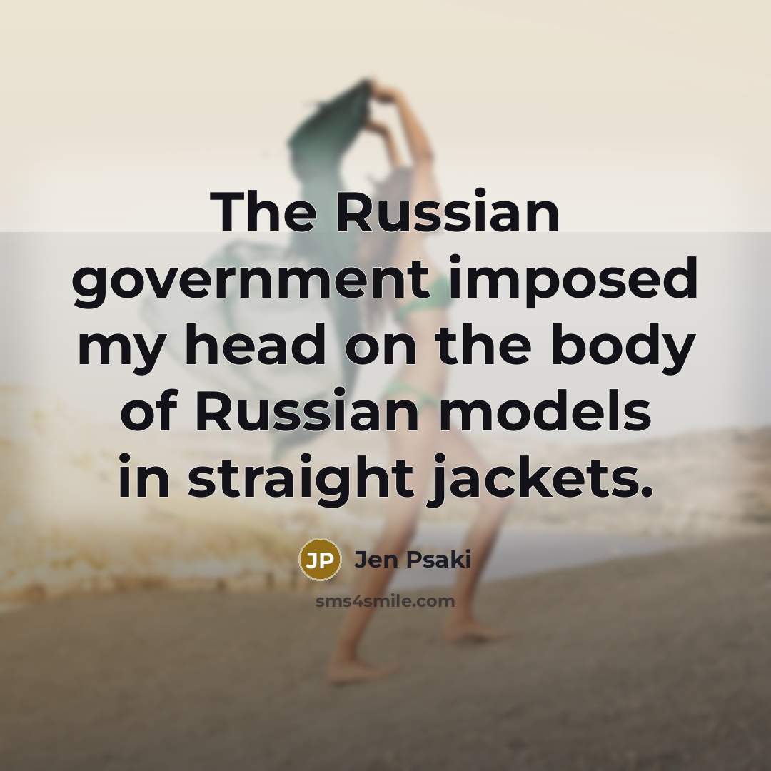 “The Russian government imposed my head on the body of Russian models in straight jackets.” quote by Jen Psaki