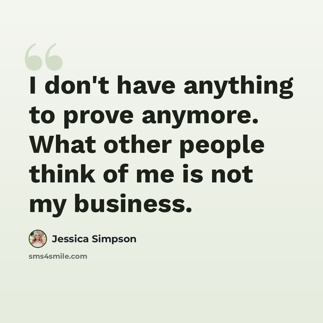“I don't have anything to prove anymore. What other people think of me is not my business.” quote by Jessica Simpson