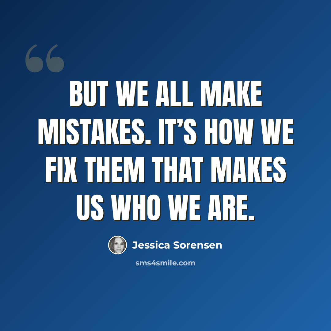 “But we all make mistakes. It’s how we fix them that makes us who we are.” quote by Jessica Sorensen