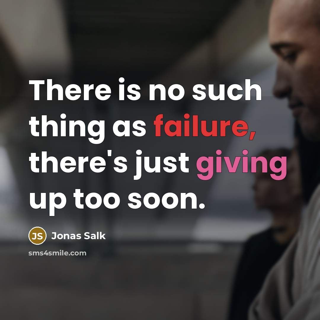 “There is no such thing as failure, there's just giving up too soon.” quote by Jonas Salk