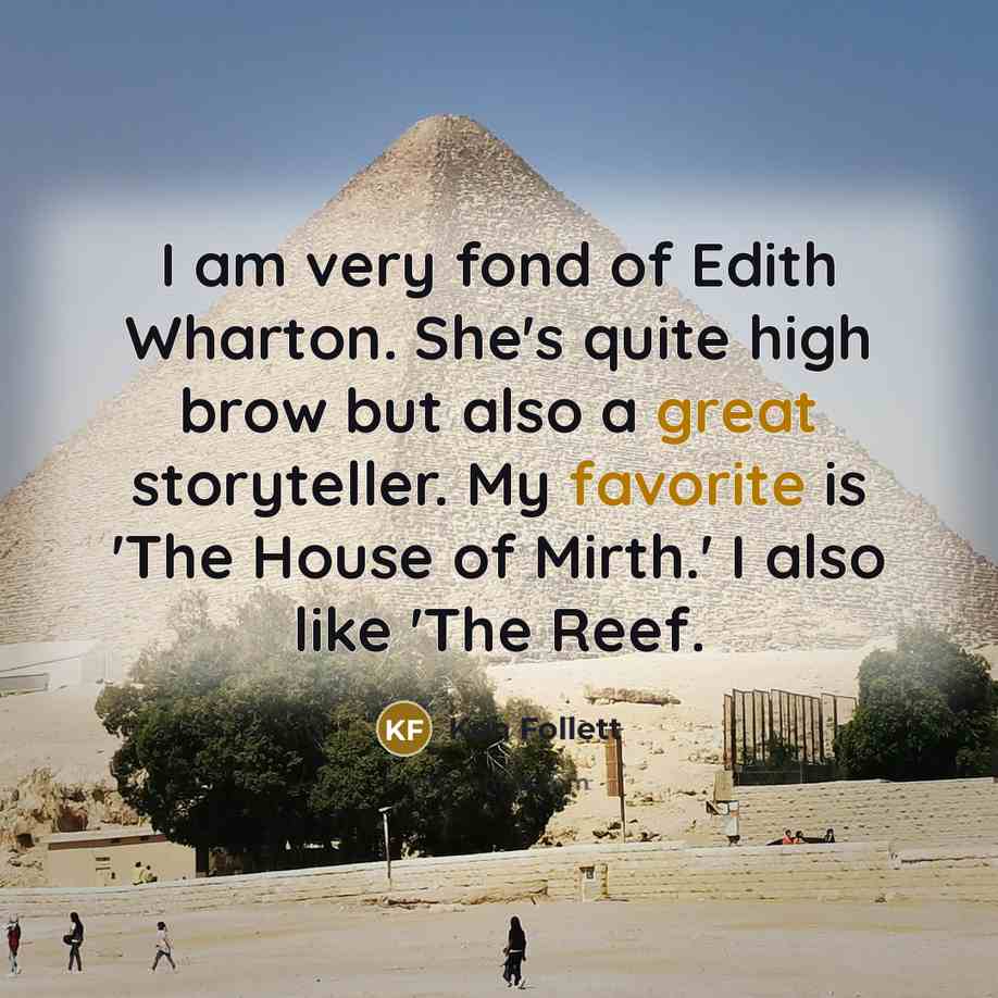 “I am very fond of Edith Wharton. She's quite high brow but also a great storyteller. My favorite is 'The House of Mirth.' I also like 'The Reef.” quote by Ken Follett