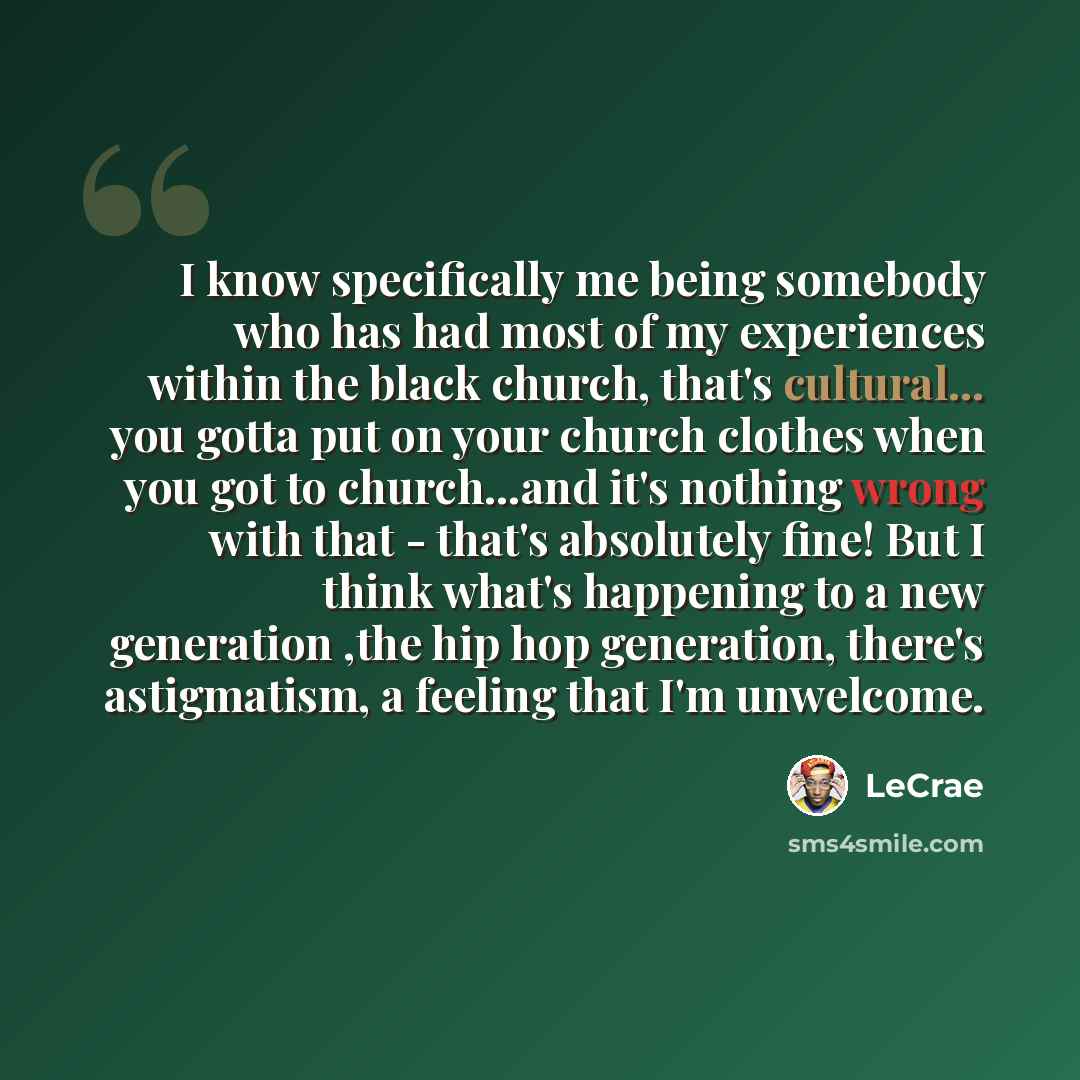 “I know specifically me being somebody who has had most of my experiences within the black church, that's cultural... you gotta put on your church clothes when you got to church...and it's nothing wrong with that - that's absolutely fine! But I think what's happening to a new generation ,the hip…” quote by LeCrae