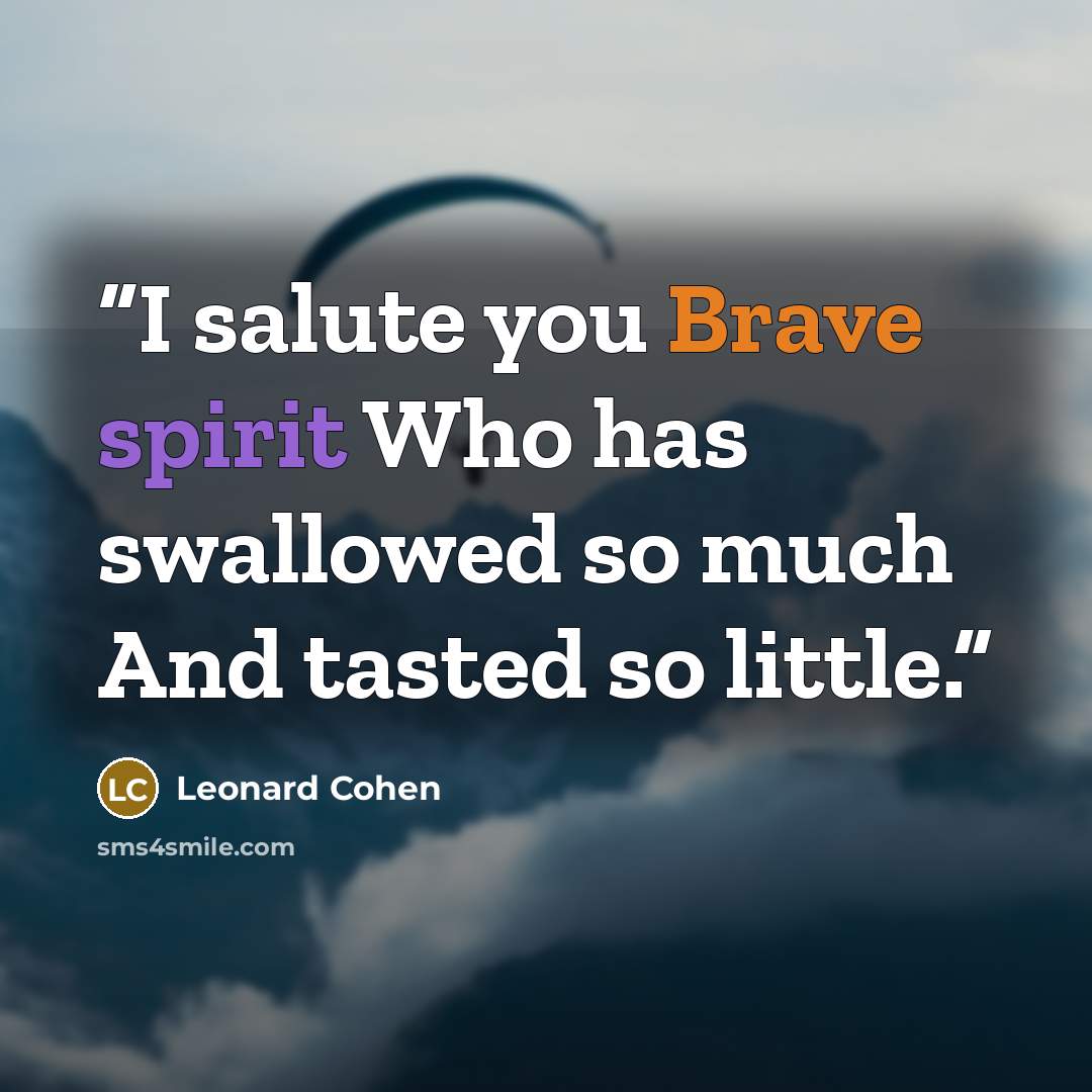 “I salute you Brave spirit Who has swallowed so much And tasted so little.” quote by Leonard Cohen