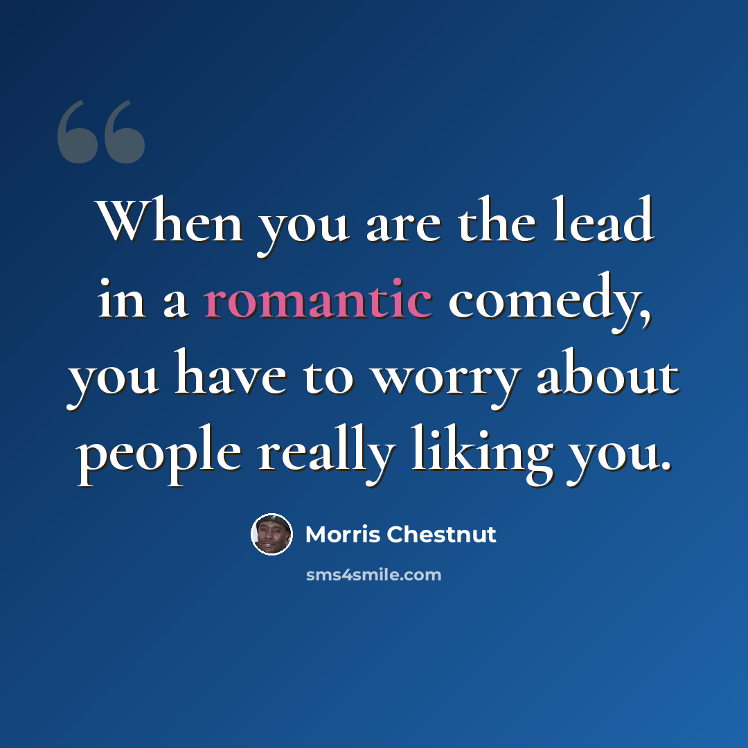 “When you are the lead in a romantic comedy, you have to worry about people really liking you.” quote by Morris Chestnut