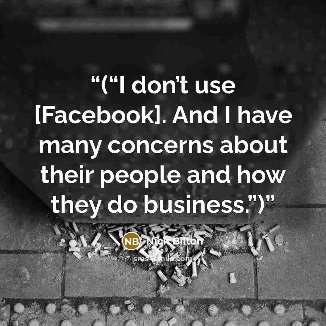“(“I don’t use [Facebook]. And I have many concerns about their people and how they do business.”)” quote by Nick Bilton