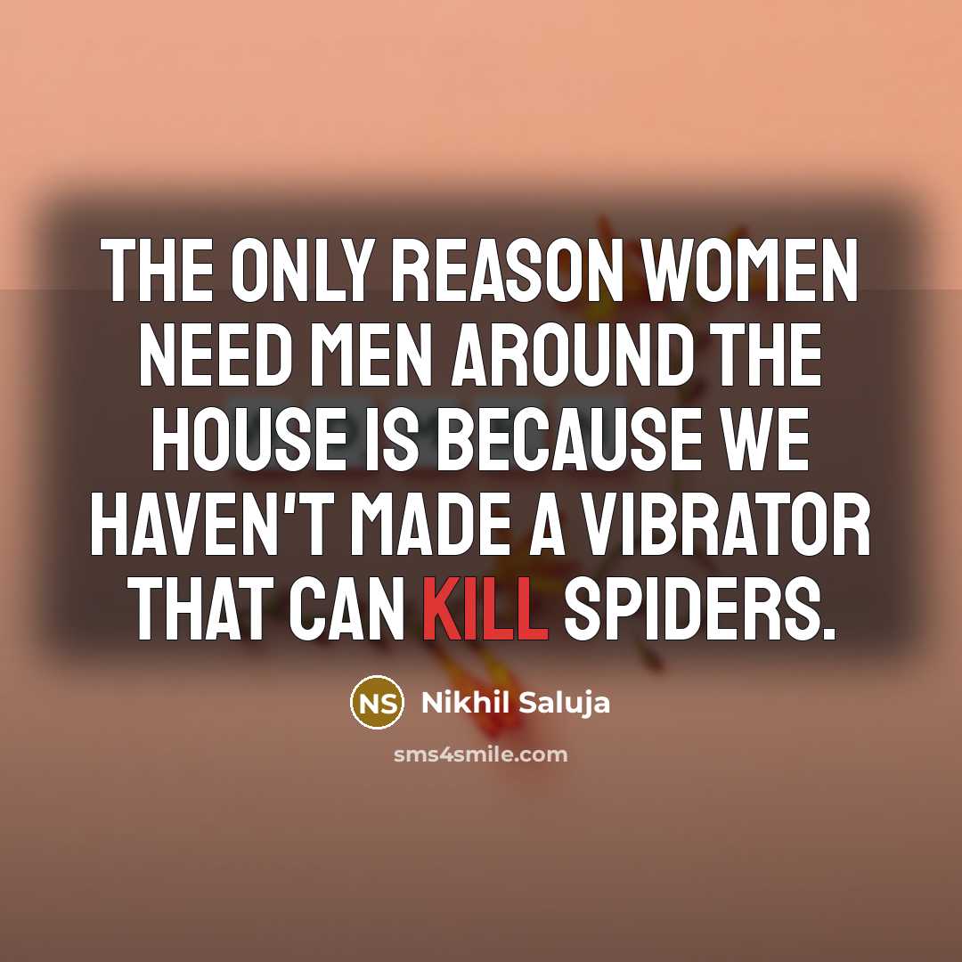 “The only reason women need men around the house is because we haven't made a vibrator that can kill spiders.” quote by Nikhil Saluja