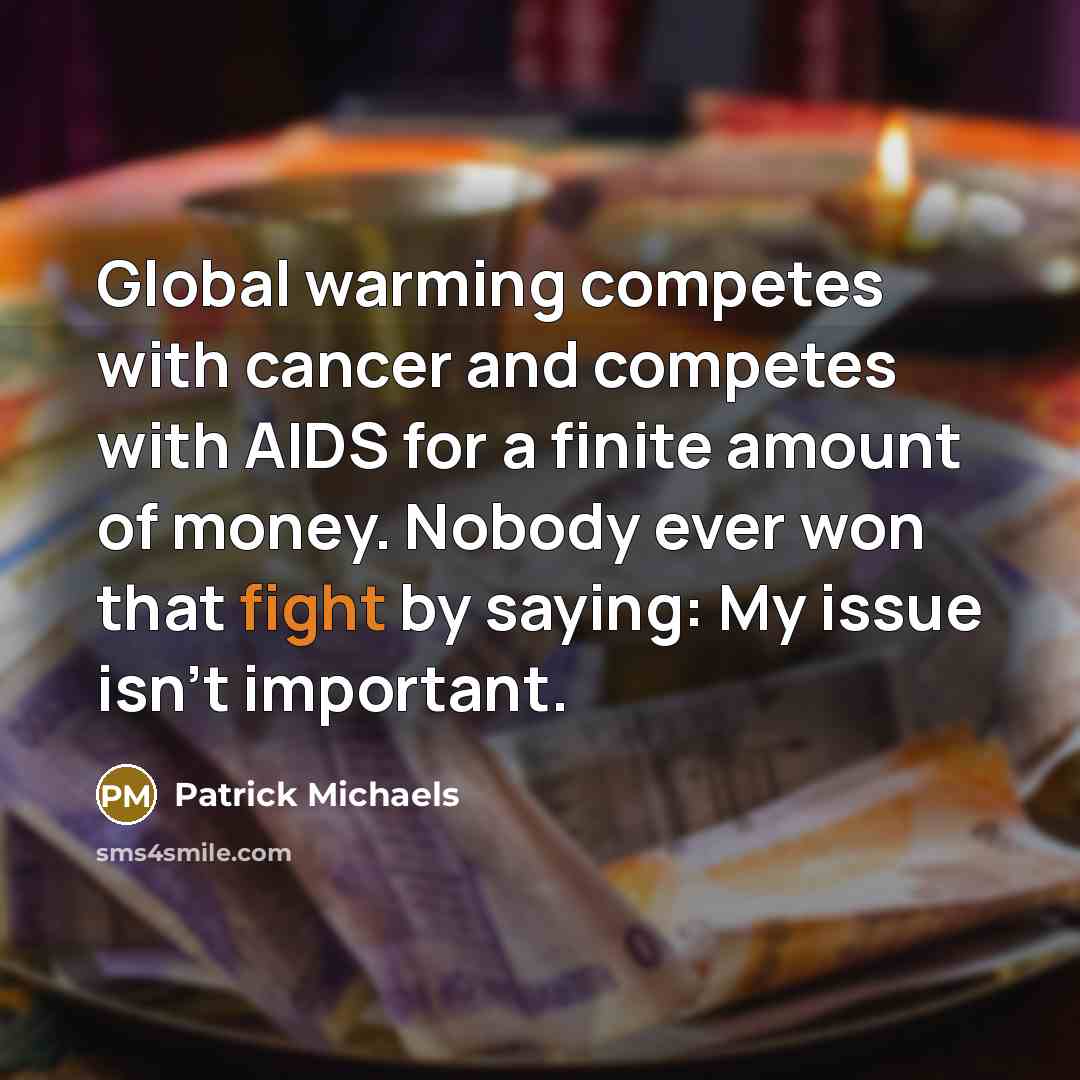 “Global warming competes with cancer and competes with AIDS for a finite amount of money. Nobody ever won that fight by saying: My issue isn't important.” quote by Patrick Michaels