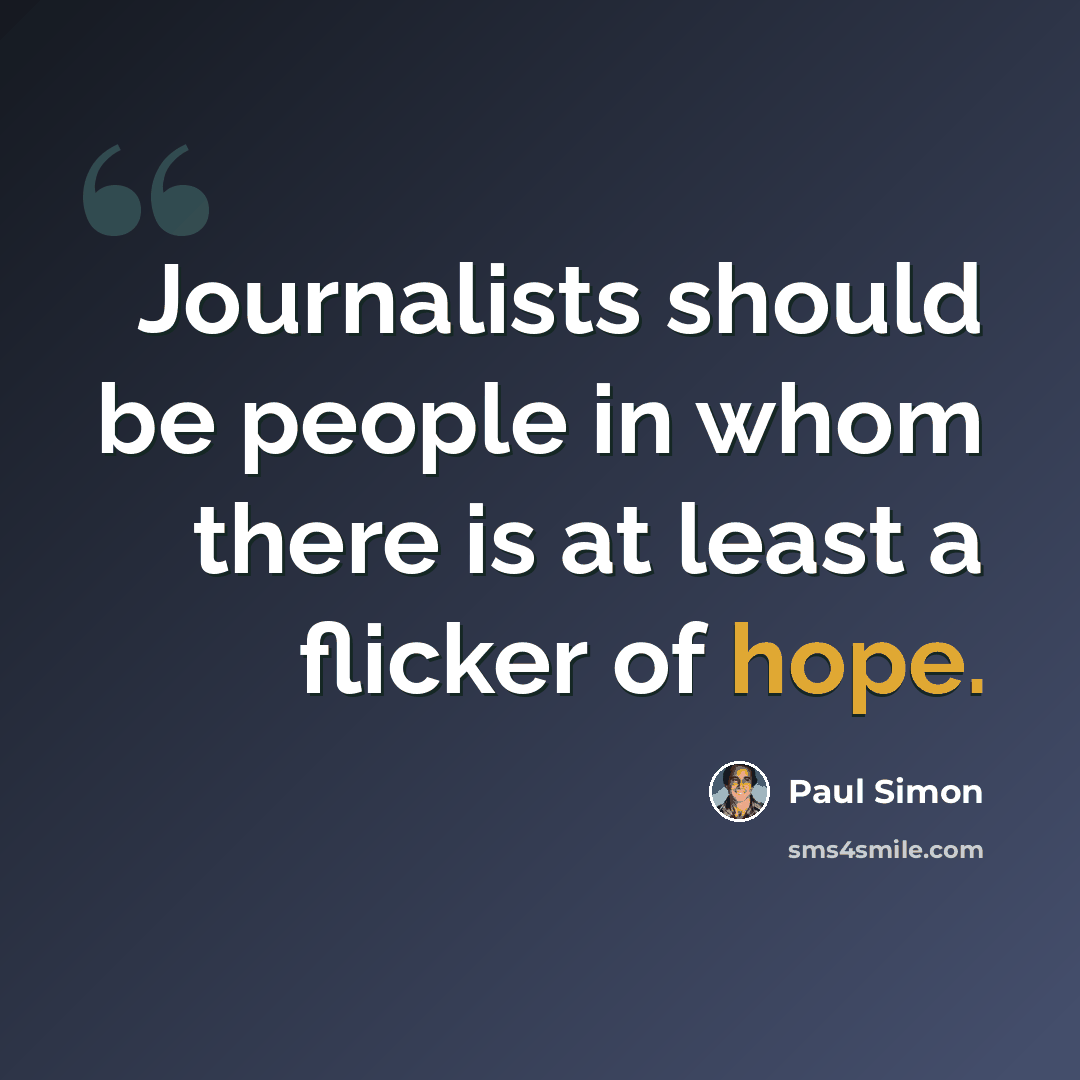 “Journalists should be people in whom there is at least a flicker of hope.” quote by Paul Simon