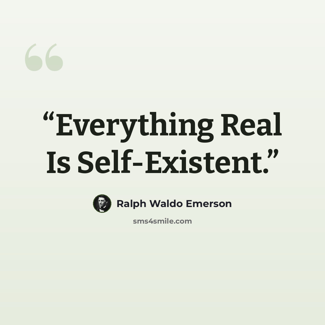 “Everything Real Is Self-Existent.” quote by Ralph Waldo Emerson