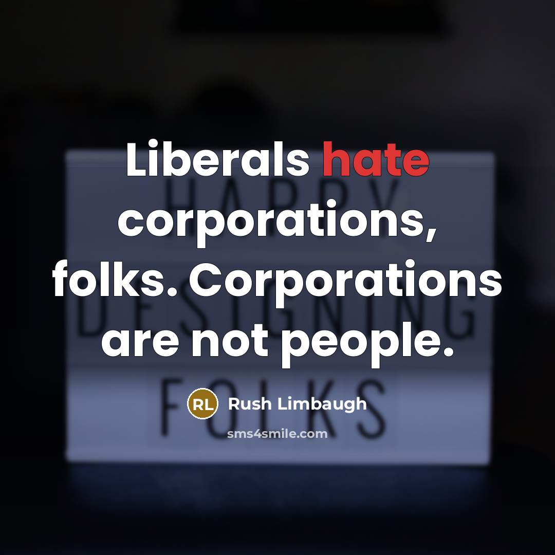 “Liberals hate corporations, folks. Corporations are not people.” quote by Rush Limbaugh