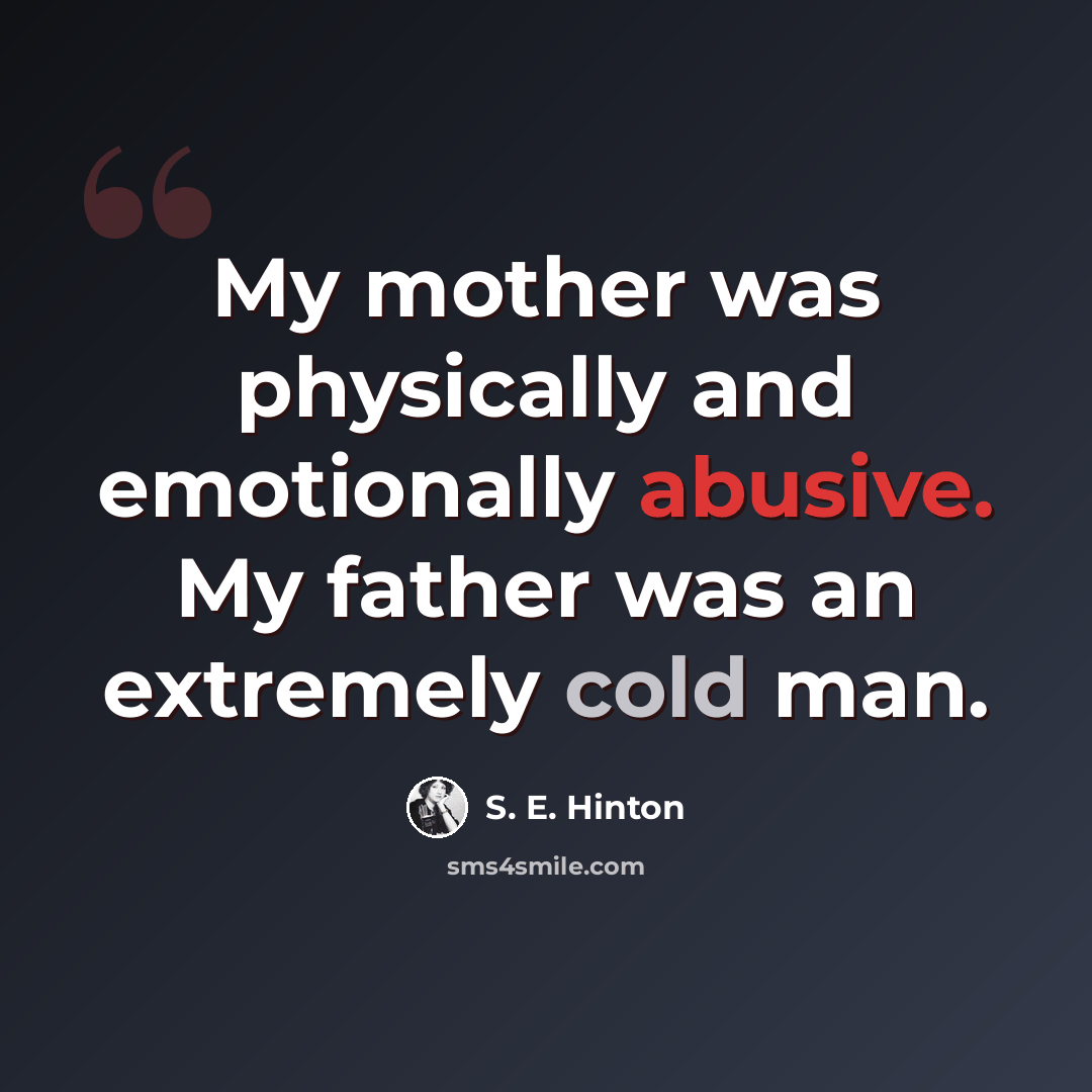 “My mother was physically and emotionally abusive. My father was an extremely cold man.” quote by S. E. Hinton