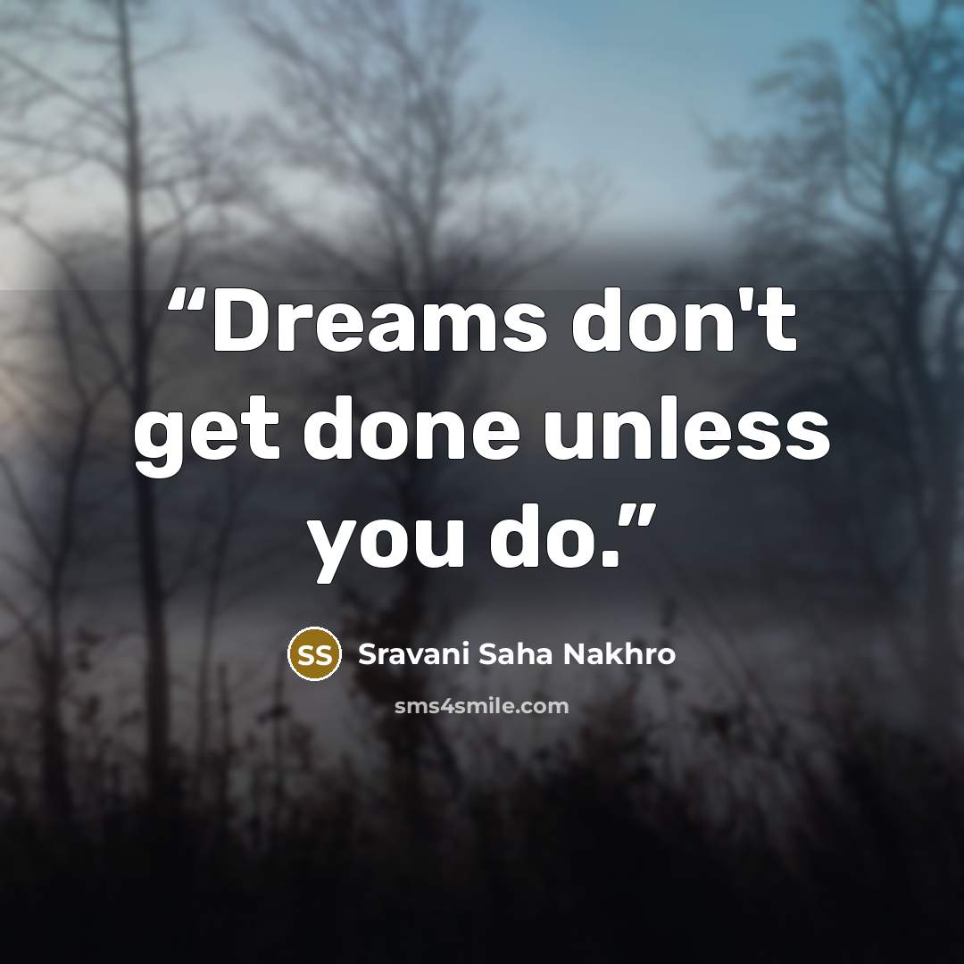 “Dreams don't get done unless you do.” quote by Sravani Saha Nakhro