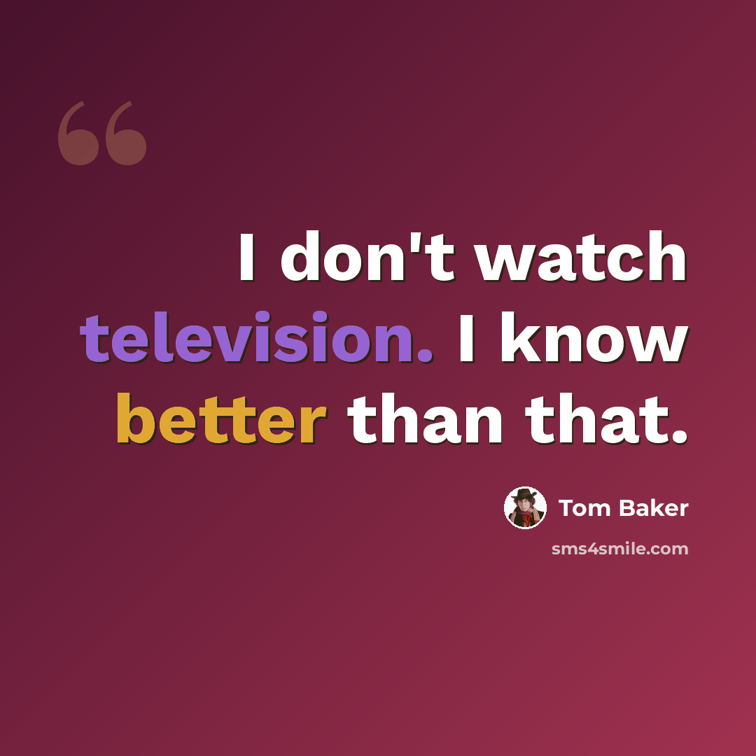 “I don't watch television. I know better than that.” quote by Tom Baker