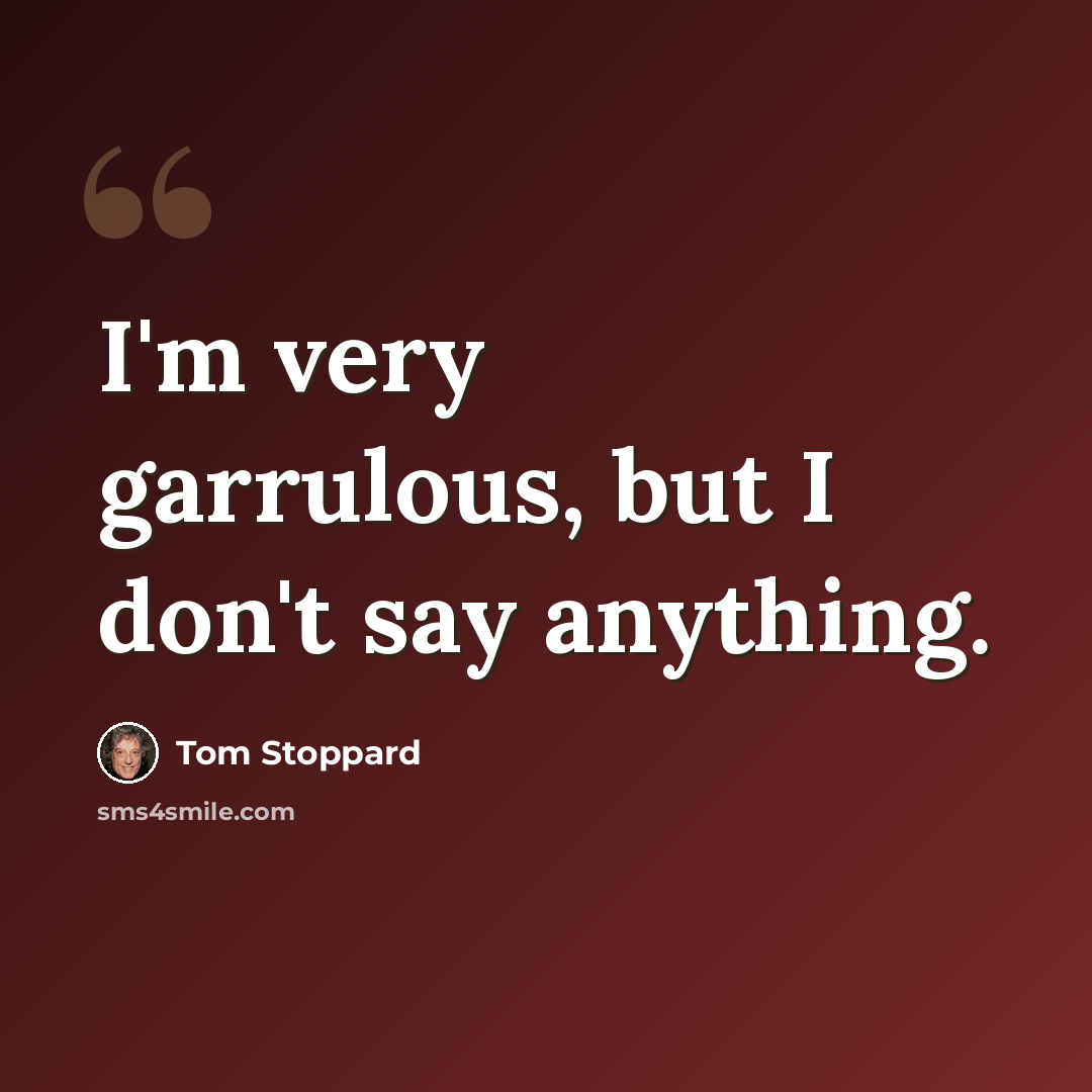 “I'm very garrulous, but I don't say anything.” quote by Tom Stoppard