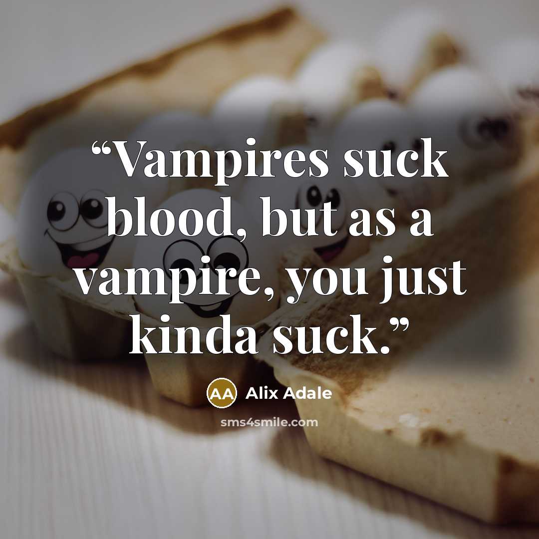 “Vampires suck blood, but as a vampire, you just kinda suck.” quote by Alix Adale