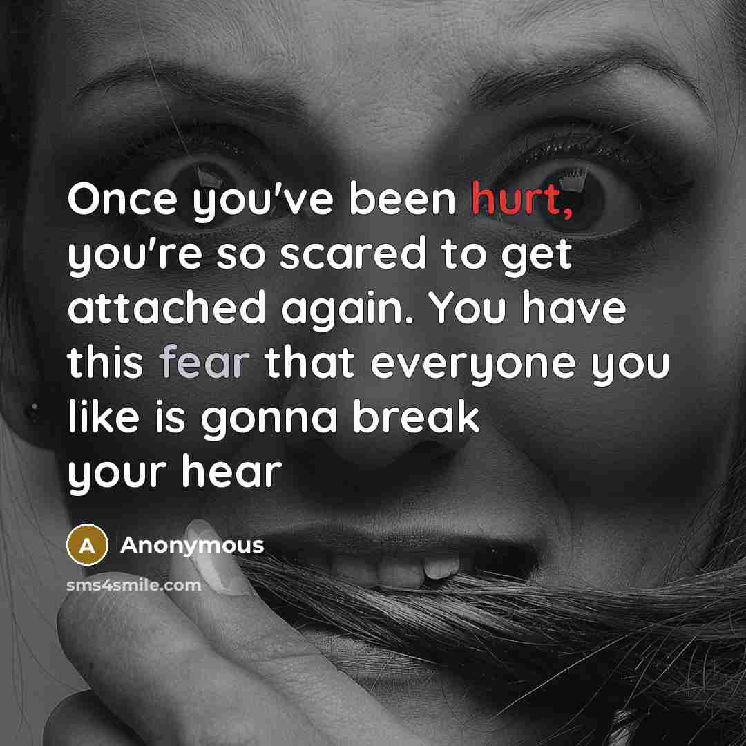 “Once you've been hurt, you're so scared to get attached again. You have this fear that everyone you like is gonna break your hear” quote by Anonymous