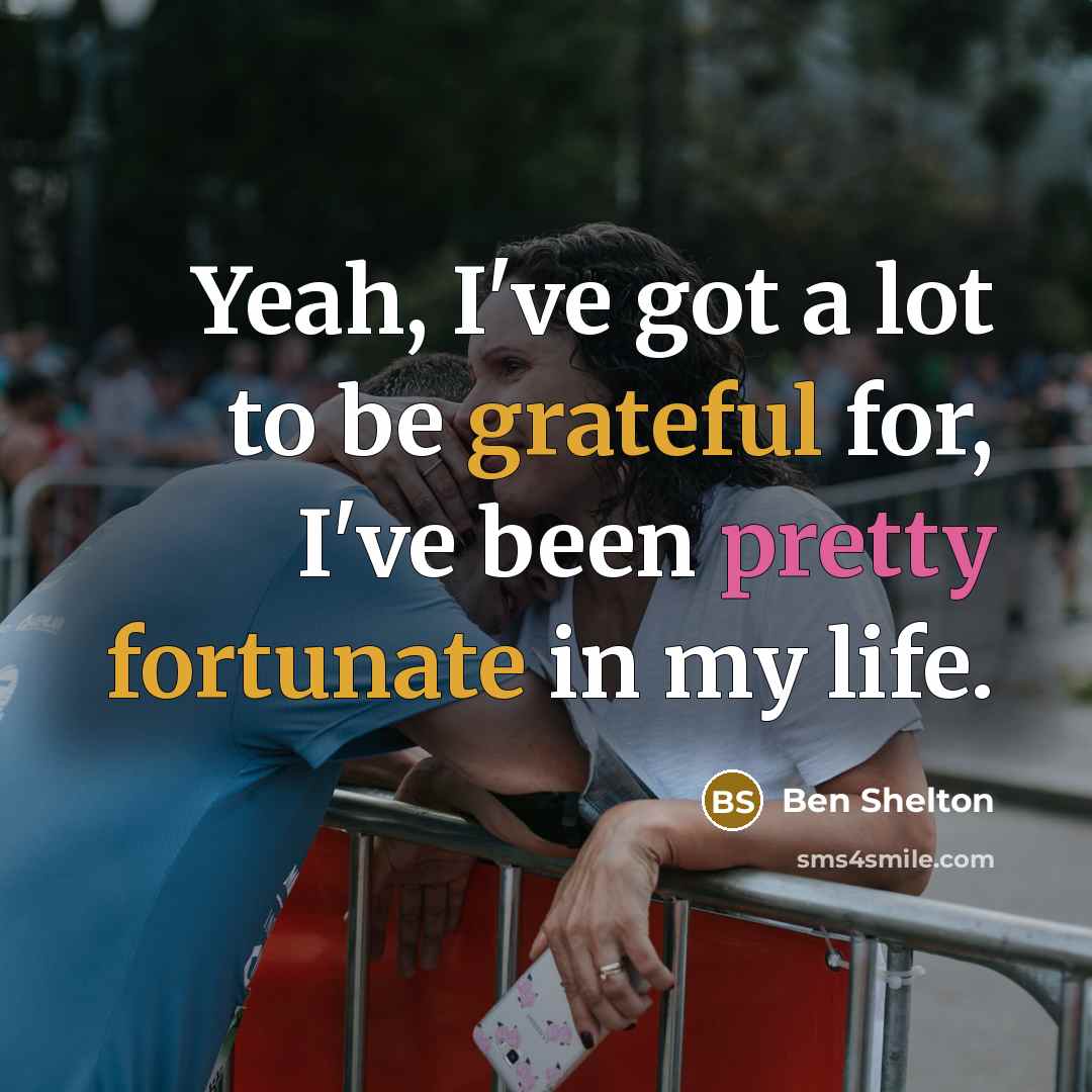 “Yeah, I've got a lot to be grateful for, I've been pretty fortunate in my life.” quote by Ben Shelton