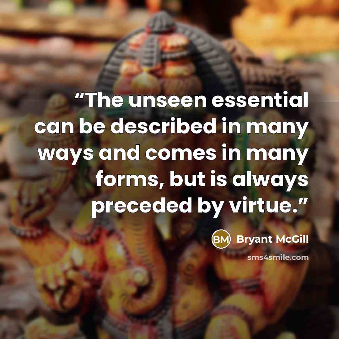 “The unseen essential can be described in many ways and comes in many forms, but is always preceded by virtue.” quote by Bryant McGill