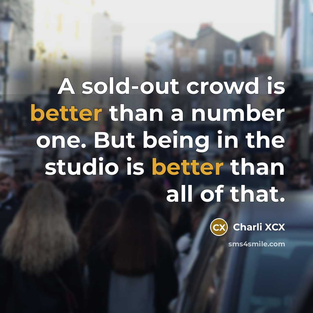 “A sold-out crowd is better than a number one. But being in the studio is better than all of that.” quote by Charli XCX