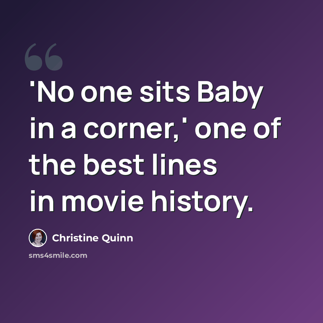“'No one sits Baby in a corner,' one of the best lines in movie history.” quote by Christine Quinn