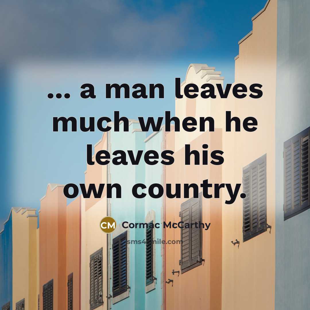 “... a man leaves much when he leaves his own country.” quote by Cormac McCarthy