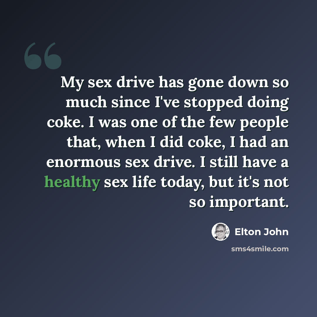 “My sex drive has gone down so much since I've stopped doing coke. I was one of the few people that, when I did coke, I had an enormous sex drive. I still have a healthy sex life today, but it's not so important.” quote by Elton John